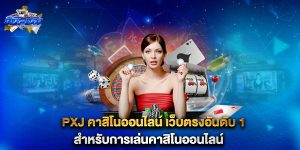 pxj-คาสิโนออนไลน์-เว็บตรงอันดับ-1-สำหรับการเล่นคาสิโนออนไลน์