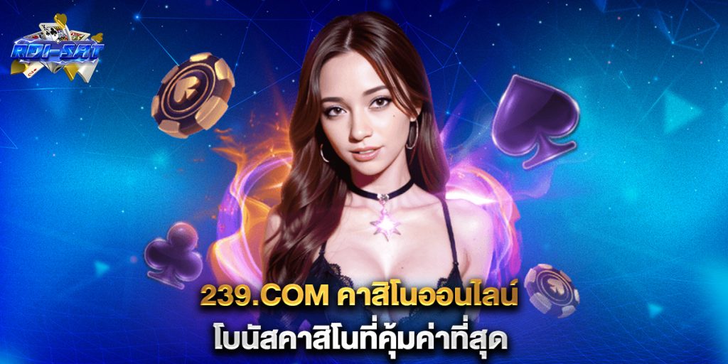 239.com คาสิโนออนไลน์ โบนัสคาสิโนที่คุ้มค่าที่สุด 6 239.com-คาสิโนออนไลน์-โบนัสคาสิโนที่คุ้มค่าที่สุด