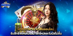 nonstop99-คาสิโนออนไลน์-รับสิทธิพิเศษโปรสมาชิกใหม่และโบนัสไม่อั้น